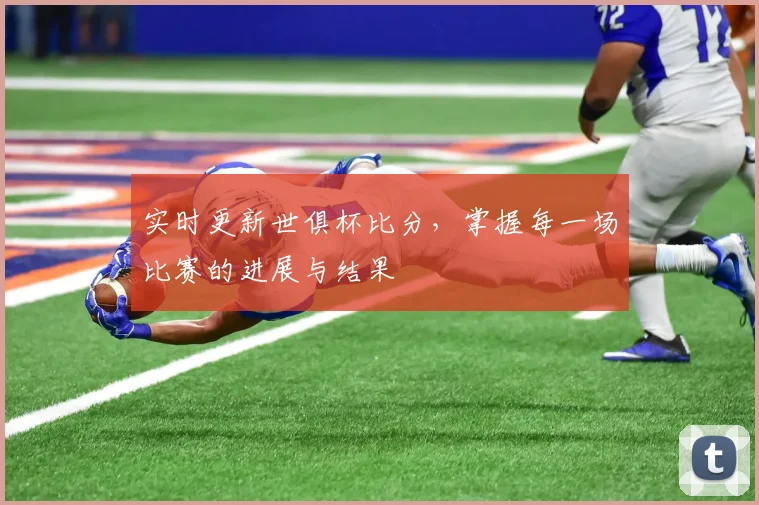 实时更新世俱杯比分，掌握每一场比赛的进展与结果