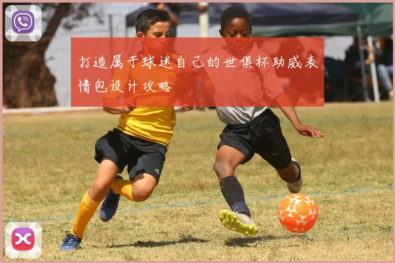 打造属于球迷自己的世俱杯助威表情包设计攻略