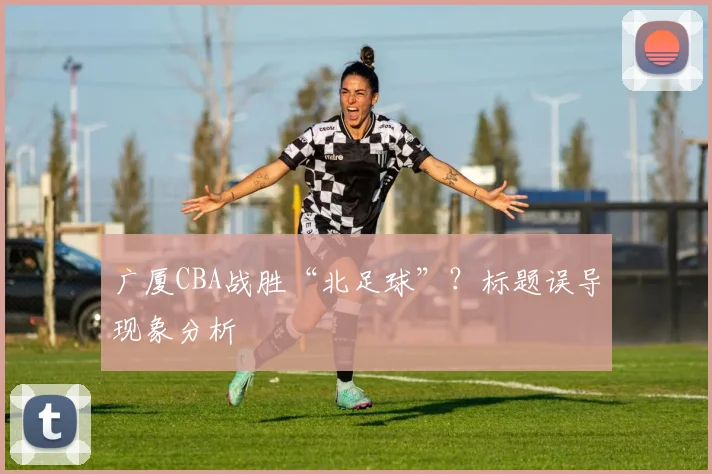 广厦CBA战胜“北足球”？标题误导现象分析