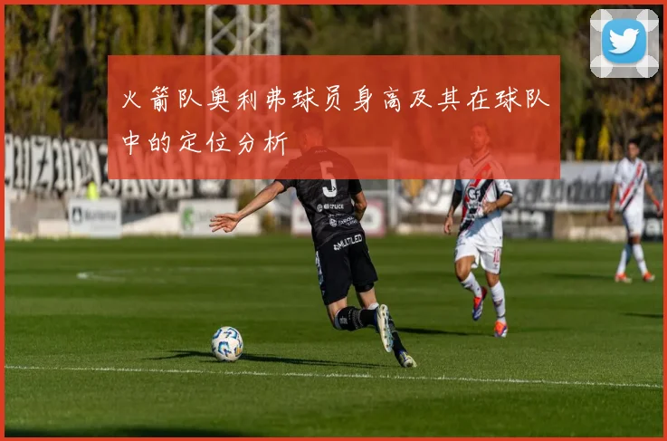 火箭队奥利弗球员身高及其在球队中的定位分析