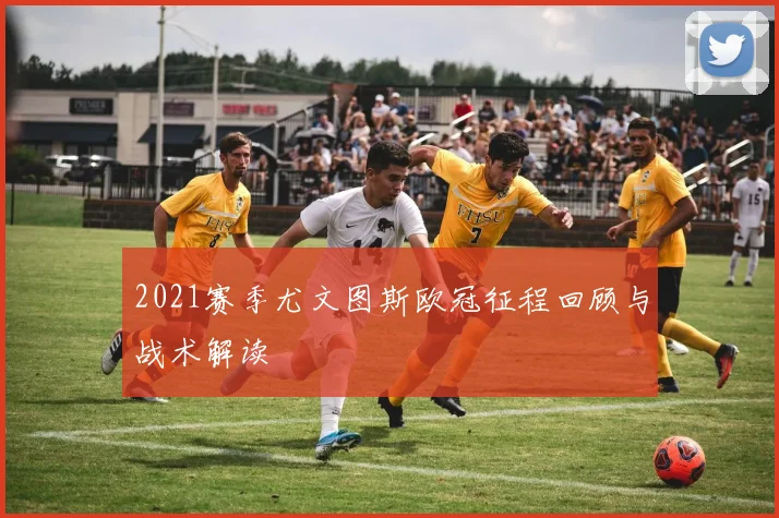 2021赛季尤文图斯欧冠征程回顾与战术解读