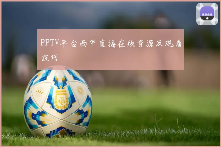 PPTV平台西甲直播在线资源及观看技巧