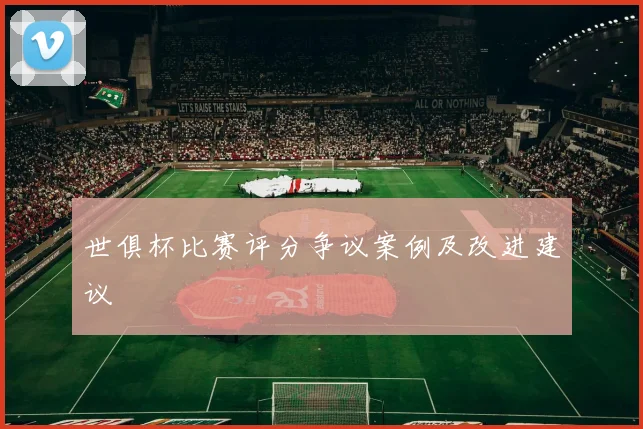 世俱杯比赛评分争议案例及改进建议