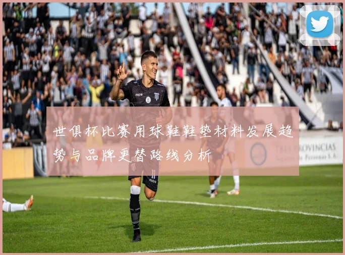 世俱杯比赛用球鞋鞋垫材料发展趋势与品牌更替路线分析