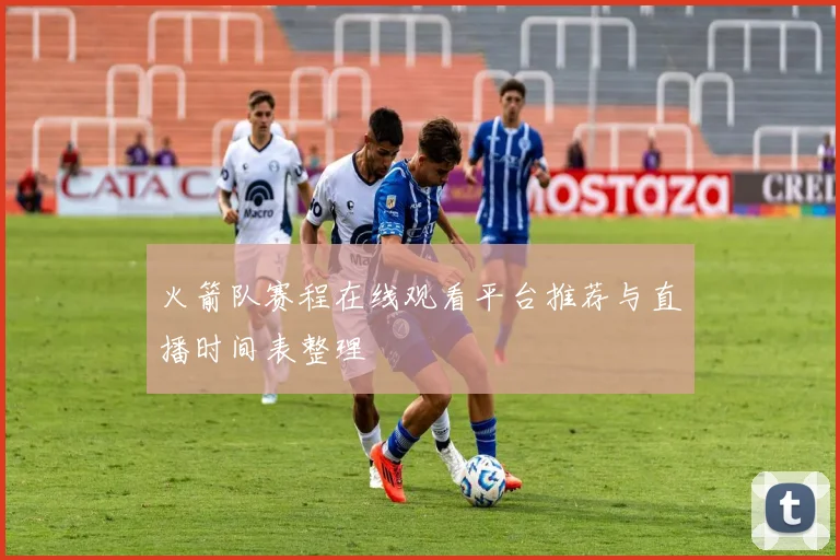 火箭队赛程在线观看平台推荐与直播时间表整理