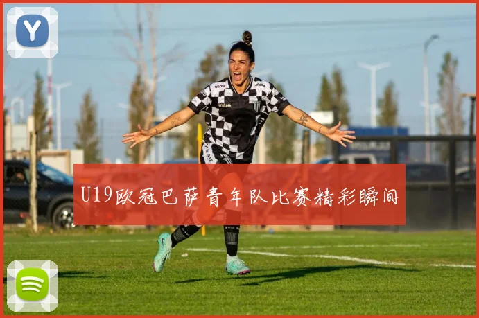 U19欧冠巴萨青年队比赛精彩瞬间