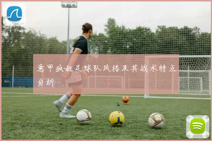 意甲疯狂足球队风格及其战术特点分析